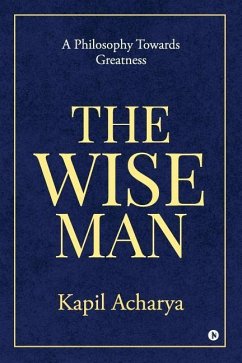 The Wise Man: A Philosophy Towards Greatness - Kapil Acharya