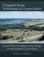 Chipped Stone Technological Organization: Central Place Foraging and Exchange on the Northern Great Plains - Johnson, Craig M.