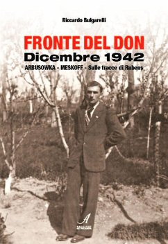 Fronte del Don. Dicembre 1942. Arbusowka-Meskoff. Sulle tracce di Rubens - Bulgarelli, Riccardo