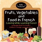 Fruits, Vegetables and Food in French - Coloring While Learning French - Language Books for Grade 1   Children's Foreign Language Books