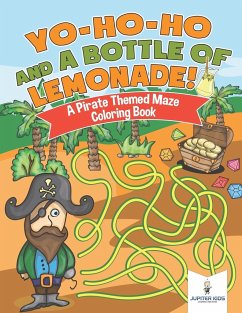 Yo-Ho-Ho and A Bottle of Lemonade! A Pirate Themed Maze Coloring Book - Jupiter Kids