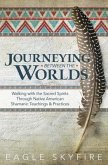 Journeying Between the Worlds: Walking with the Sacred Spirits Through Native American Shamanic Teachings & Practices