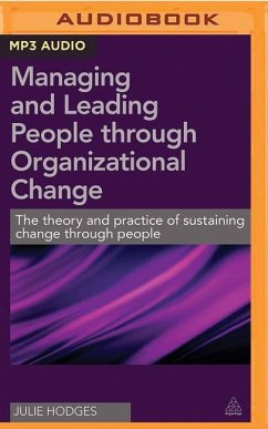 Managing and Leading People Through Organizational Change: The Theory and Practice of Sustaining Change Through People - Hodges, Julie