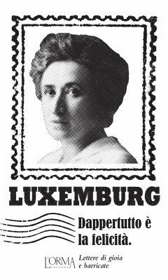 Dappertutto è la felicità. Lettere di gioia e barricate - Luxemburg, Rosa