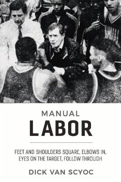 Manual Labor: Feet and Shoulders Square, Elbows In, Eyes on the Target, Follow Through Volume 1 - Scyoc, Dick Van; Bogle, Jan