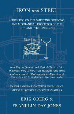 Iron and Steel - A Treatise on the Smelting, Refining, and Mechanical Processes of the Iron and Steel Industry, Including the Chemical and Physical Characteristics of Wrought Iron, Carbon, High-Speed and Alloy Steels, Cast Iron, and Steel Castings, and th - Oberg, Erik; Jones, Franklin Day