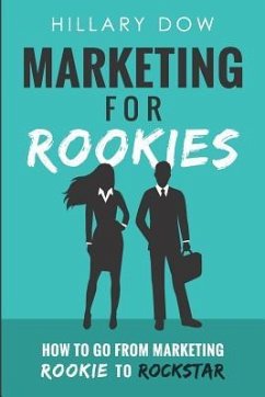 Marketing for Rookies: How to Go from Marketing Rookie to Rockstar - Dow, Hillary