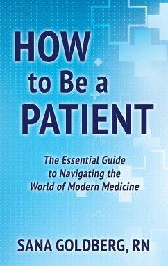 How to Be a Patient: A Field Guide to the World of Modern Medicine - Goldberg, Sana