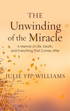 The Unwinding of the Miracle: A Memoir of Life, Death, and Everything That Comes After - Yip-Williams, Julie