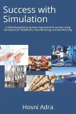 Success with Simulation: A Definitive Guide to Process Improvement Success Using Simulation for Healthcare, Manufacturing, and Warehousing
