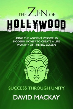 The Zen of Hollywood: Using the Ancient Wisdom in Modern Movies to Create a Life Worthy of the Big Screen. Success Through Unity. (A Manual for Life, #4) (eBook, ePUB) - Mackay, David