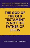 The God of the Old Testament Is not the Father of Jesus (This book is Destruction # 1 of 12 Of Christianity Destroyed Jesus) (eBook, ePUB)