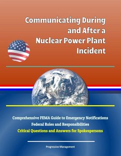 Communicating During and After a Nuclear Power Plant Incident: Comprehensive FEMA Guide to Emergency Notifications, Federal Roles and Responsibilities, Critical Questions and Answers for Spokespersons (eBook, ePUB) - Progressive Management