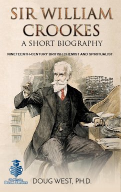 Sir William Crookes: A Short Biography Nineteenth-Century British Chemist and Spiritualist (eBook, ePUB) - West, Doug