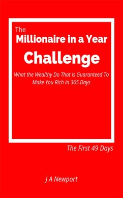 Millionaire in a Year Challenge: What the Wealthy Do That Is Guaranteed To Make You Rich in 365 Days - The First 49 Days (eBook, ePUB) - Newport, J A
