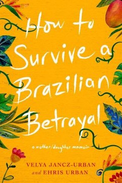 How to Survive a Brazilian Betrayal: A Mother-Daughter Memoir - Urban, Ehris; Jancz-Urban, Velya