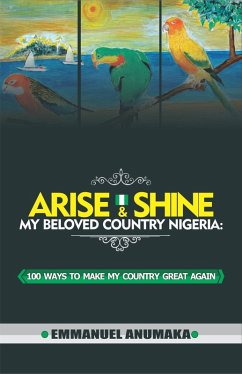 Cover Arise And Shine My Beloved Country Nigeria: 100 Ways To Make My Country Great Again (eBook, ePUB)