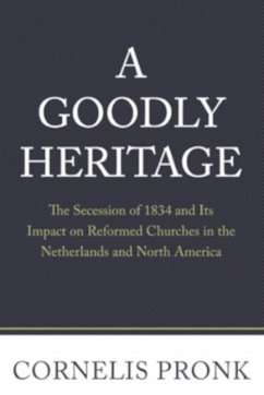 A Goodly Heritage: The Secession of 1834 and Its Impact on Reformed Churches in the Netherlands and North America - Pronk, Cornelis