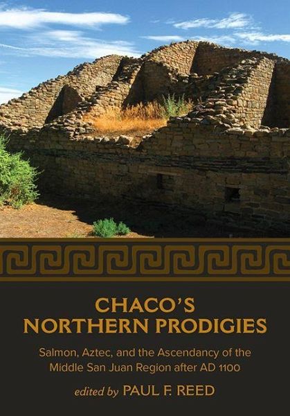 Chaco's Northern Prodigies: Salmon, Aztec, and the Ascendancy of the Middle San Juan Region After Ad 1100 Chaco's Northern Prodigies: Salmon, Aztec, and the Ascendancy of the Middle San Juan Region After Ad 1100