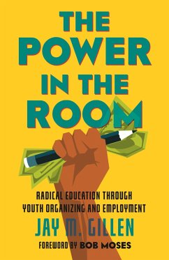 The Power in the Room: Radical Education Through Youth Organizing and Employment - Gillen, Jay