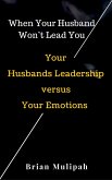When Your Husband Won't Lead You: Your Husbands Leadership Versus Your Emotions (eBook, ePUB)