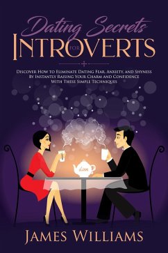 Dating: Secrets for Introverts - How to Eliminate Dating Fear, Anxiety and Shyness by Instantly Raising Your Charm and Confidence with These Simple Techniques (eBook, ePUB) - Williams, James W.