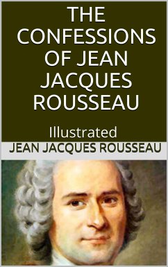 The Confessions of Jean Jacques Rousseau — Illustrated (eBook, ePUB) - Rousseau, Jacques