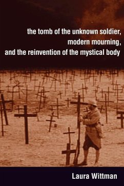 The Tomb of the Unknown Soldier, Modern Mourning, and the Reinvention of the Mystical Body (eBook, PDF) - Wittman, Laura