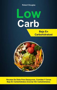 Low Carb: Baja En Carbohidratos: Recetas De Dieta Para Desayunos, Comidas Y Cenas Baja En Carbohidratos (Cocinar Sin Carbohidratos) (eBook, ePUB) Cover Low Carb: Baja En Carbohidratos: Recetas De Dieta Para Desayunos, Comidas Y Cenas Baja En Carbohidratos (Cocinar Sin Carbohidratos) (eBook, ePUB)