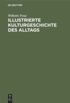 Illustrierte Kulturgeschichte des Alltags - Treue, Wilhelm