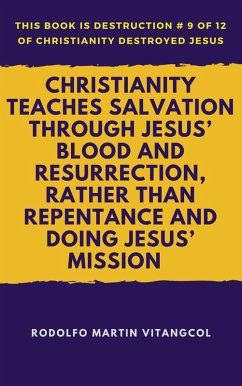 Christianity Teaches Salvation Through Jesus' Blood and Resurrection, Rather than Repentance and Doing Jesus' Mission (This book is Destruction # 9 of 12 Of Christianity Destroyed Jesus) (eBook, ePUB) - Vitangcol, Rodolfo Martin
