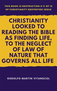 Christianity Looked To Reading the Bible as Finding Life, to the Neglect of Law of Nature That Governs All Life (This book is Destruction # 11 of 12 Of Christianity Destroyed Jesus) (eBook, ePUB) - Vitangcol, Rodolfo Martin