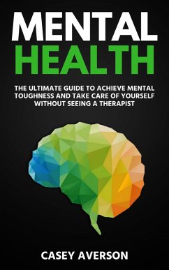 Mental Health: The Ultimate Guide to Achieve Mental Toughness and Take Care of Yourself Without Seeing a Therapist (eBook, ePUB) - Averson, Casey