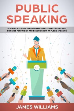 Public Speaking: 10 Simple Methods to Build Confidence, Overcome Shyness, Increase Persuasion and Become Great at Public Speaking (eBook, ePUB) - Williams, James W.