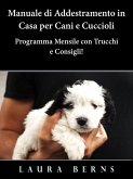 Manuale di Addestramento in Casa per Cani e Cuccioli - Programma Mensile con Trucchi e Consigli! (eBook, ePUB)