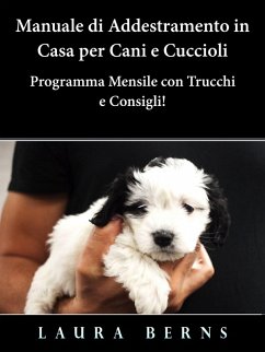 Manuale di Addestramento in Casa per Cani e Cuccioli - Programma Mensile con Trucchi e Consigli! (eBook, ePUB) - Berns, Laura