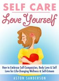 Self Care: Love Yourself: How to Embrace Self-Compassion, Body Love & Self Love for Life-Changing Wellness & Self-Esteem (eBook, ePUB)