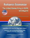 Futures Seminar: The United States Army in 2025 and Beyond - Compendium of U.S. Army War College Papers, Volume 1 - Seventeen Topics Including Restructuring, WMD, Landpower, Personnel, Culture, Health (eBook, ePUB)