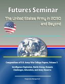 Futures Seminar: The United States Army in 2030 and Beyond - Compendium of U.S. Army War College Papers, Volume 3 - Intelligence Explosion, Battle Group, Domain Challenges, Education, and Army Reserve (eBook, ePUB)