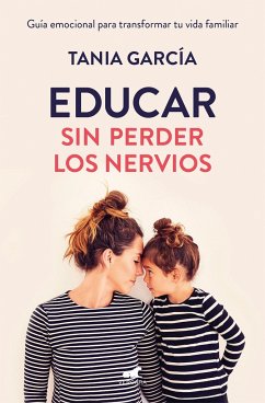 Educar Sin Perder Los Nervios: La Guía Emocional Para Transformar Tu Vida Familiar Con Respeto Y Empatía / Raising Kids with Ease - García, Tania