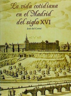 La vida cotidiana en el Madrid del siglo XVI - Corral, José del