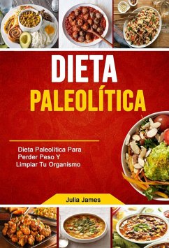 Dieta Paleolítica: Dieta Paleolítica Para Perder Peso Y Limpiar Tu Organismo (eBook, ePUB) - James, Julia