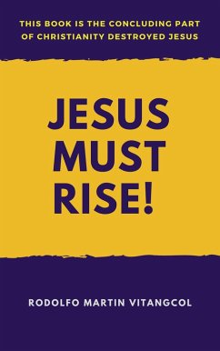 Jesus Must Rise! (This book is the Concluding Part Of Christianity Destroyed Jesus) (eBook, ePUB) - Vitangcol, Rodolfo Martin