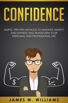 Confidence: Simple, Proven Methods to Manage Anxiety and Shyness, and Transform Your Personal and Professional Life (eBook, ePUB) - Williams, James W.