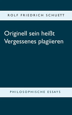 Originell sein heißt Vergessenes plagiieren - Schuett, Rolf Friedrich