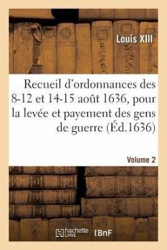 Recueil d'Ordonnances Des 8-12 Et 14-15 Août 1636, Pour La Levée Et Payement Des Gens de Guerre - Louis XIII