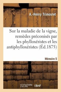 Sur La Maladie de la Vigne, Remèdes Préconisés Par Les Phylloxéristes Et Les Antiphylloxéristes: Mémoire 5 - Trimoulet, A. -Henry