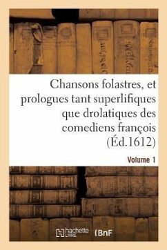 Chansons Folastres, Et Prologues Tant Superlifiques Que Drolatiques Des Comediens François. Volume 1 - Bellone, de