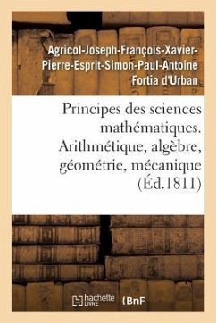 Principes Des Sciences Mathématiques, Contenant Des Élémens d'Arithmétique, d'Algèbre - Fortia d'Urban, Agricol-Joseph-François-Xavier-Pierre-Esprit-Simon-Paul-Antoine