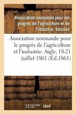 Association Normande Pour Les Progrès de l'Agriculture Et de l'Industrie: Aigle, Orne, 18-21 Juillet 1861